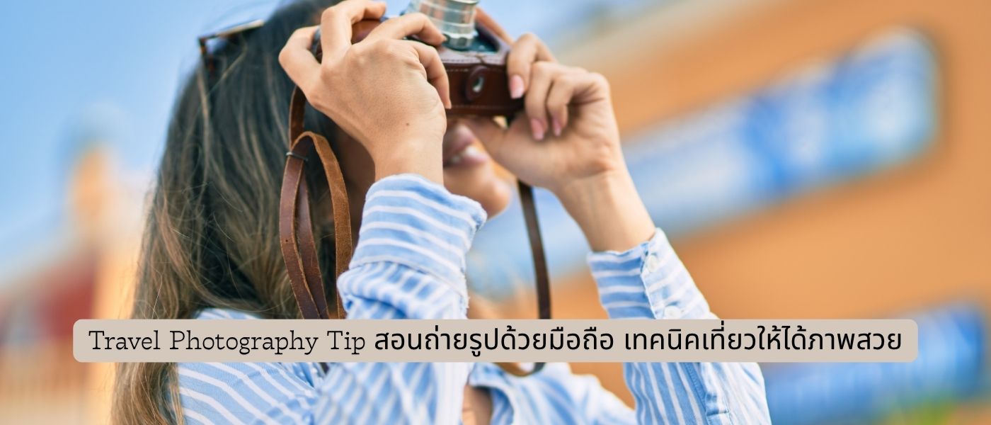 Travel Photography Tip – สอนถ่ายรูปด้วยมือถือ เทคนิคเที่ยวให้ได้ภาพสวย